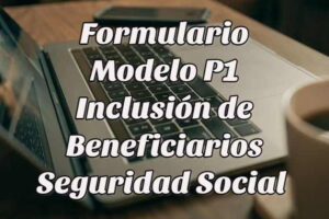 Cómo bajar el Formulario Modelo P1 para inclusión de Beneficiarios Seguridad Social